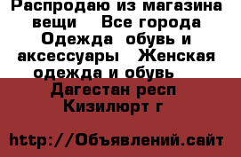 Распродаю из магазина вещи  - Все города Одежда, обувь и аксессуары » Женская одежда и обувь   . Дагестан респ.,Кизилюрт г.